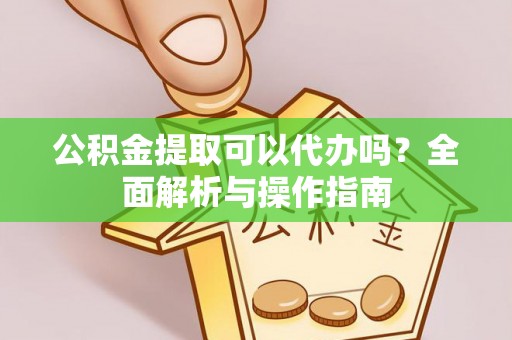 后里公积金提取可以代办吗？全面解析与操作指南